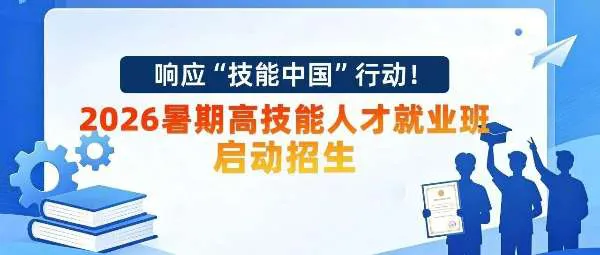响应“技能中国”行动！2026暑期高技能人才就业班启动招生