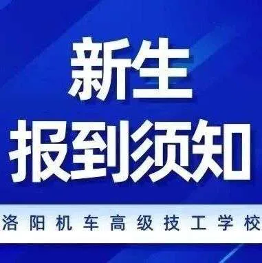 报到须知 | 洛阳机车高级技工学校2026秋季新生入学注意事项